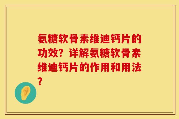 氨糖软骨素维迪钙片的功效？详解氨糖软骨素维迪钙片的作用和用法？