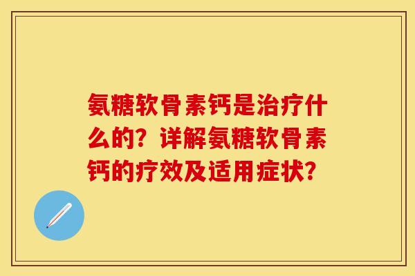 氨糖软骨素钙是什么的？详解氨糖软骨素钙的疗效及适用症状？