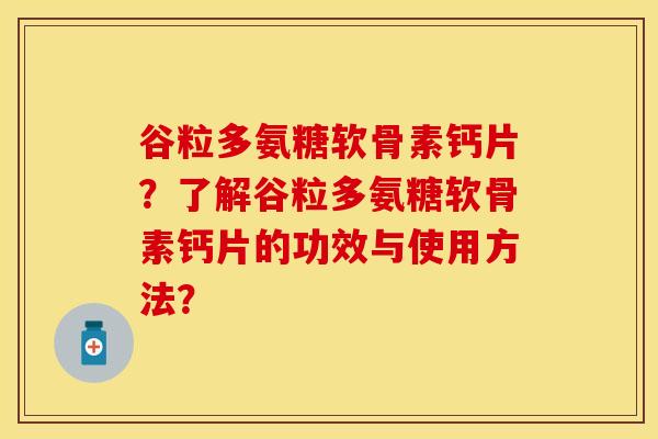 谷粒多氨糖软骨素钙片？了解谷粒多氨糖软骨素钙片的功效与使用方法？