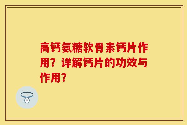 高钙氨糖软骨素钙片作用？详解钙片的功效与作用？