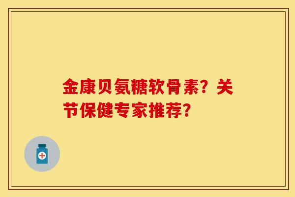 金康贝氨糖软骨素?关节保健专家推荐? 金康贝氨糖软骨素?关节保健专家推荐?