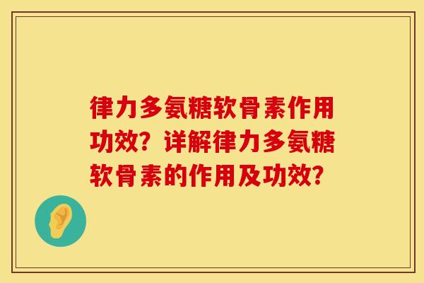 律力多氨糖软骨素作用功效？详解律力多氨糖软骨素的作用及功效？