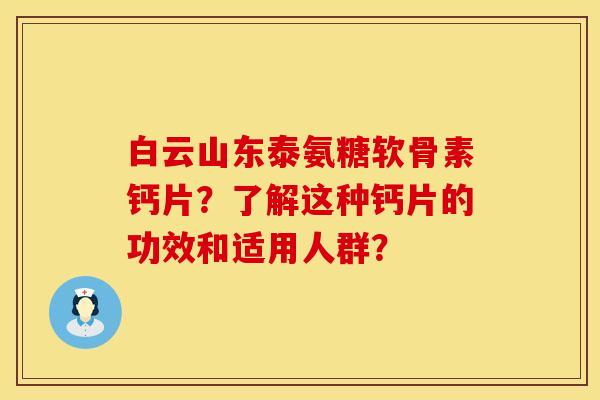 白云山东泰氨糖软骨素钙片？了解这种钙片的功效和适用人群？