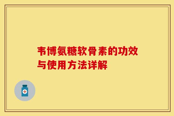 韦博氨糖软骨素的功效与使用方法详解