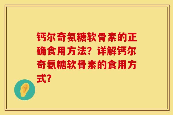 钙尔奇氨糖软骨素的正确食用方法？详解钙尔奇氨糖软骨素的食用方式？
