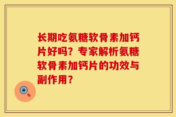 长期吃氨糖软骨素加钙片好吗？专家解析氨糖软骨素加钙片的功效与副作用？