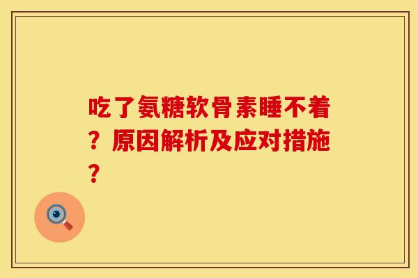 吃了氨糖软骨素睡不着？原因解析及应对措施？