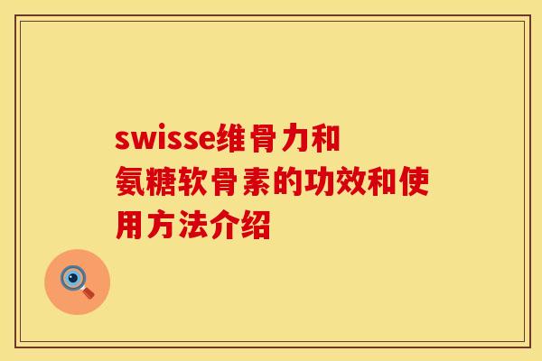 swisse维骨力和氨糖软骨素的功效和使用方法介绍