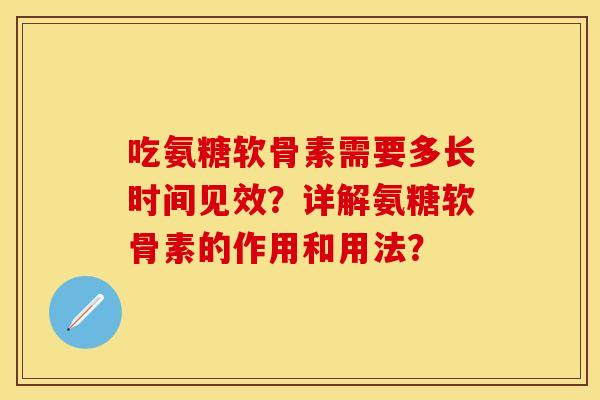 吃氨糖软骨素需要多长时间见效？详解氨糖软骨素的作用和用法？