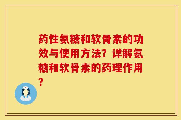 药性氨糖和软骨素的功效与使用方法？详解氨糖和软骨素的药理作用？