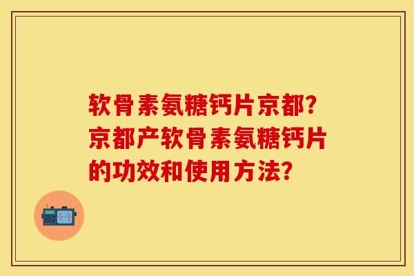 软骨素氨糖钙片京都？京都产软骨素氨糖钙片的功效和使用方法？