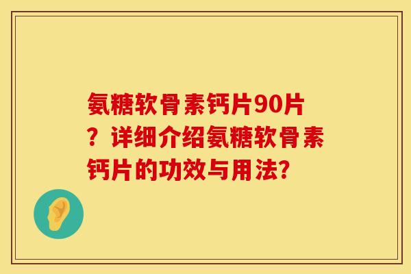 氨糖软骨素钙片90片？详细介绍氨糖软骨素钙片的功效与用法？