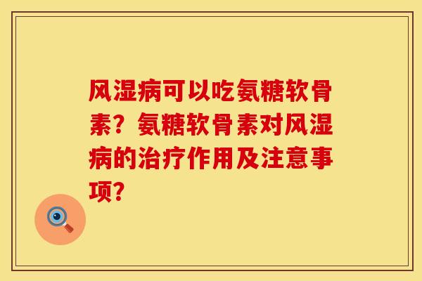风湿病可以吃氨糖软骨素？氨糖软骨素对风湿病的治疗作用及注意事项？