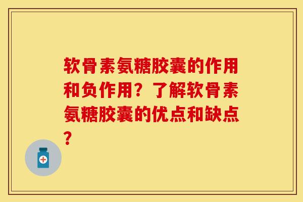 软骨素氨糖胶囊的作用和负作用?了解软骨素氨糖胶囊的优点和缺点? 软骨素氨糖胶囊的作用和负作用?了解软骨素氨糖胶囊的优点和缺点?