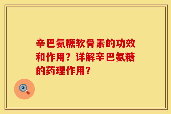 辛巴氨糖软骨素的功效和作用？详解辛巴氨糖的药理作用？