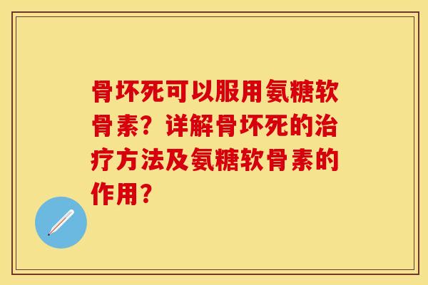 骨坏死可以服用氨糖软骨素？详解骨坏死的治疗方法及氨糖软骨素的作用？