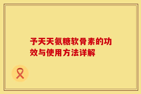 予天天氨糖软骨素的功效与使用方法详解