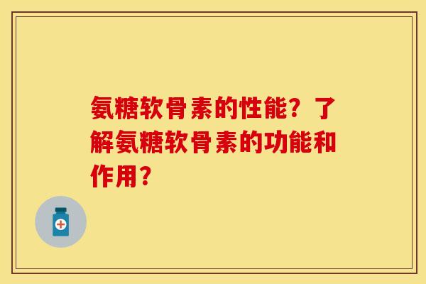 氨糖软骨素的性能？了解氨糖软骨素的功能和作用？