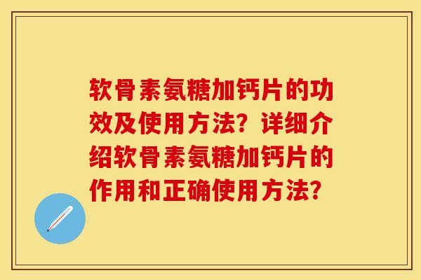 软骨素氨糖加钙片的功效及使用方法？详细介绍软骨素氨糖加钙片的作用和正确使用方法？