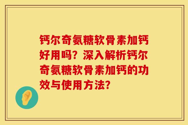 钙尔奇氨糖软骨素加钙好用吗？深入解析钙尔奇氨糖软骨素加钙的功效与使用方法？