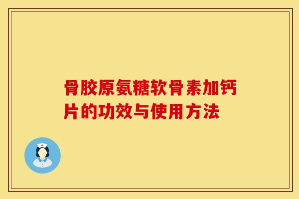 骨胶原氨糖软骨素加钙片的功效与使用方法