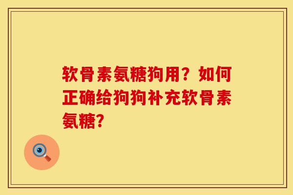 软骨素氨糖狗用?如何正确给狗狗补充软骨素氨糖? 软骨素氨糖狗用?如何正确给狗狗补充软骨素氨糖?