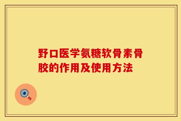 野口医学氨糖软骨素骨胶的作用及使用方法