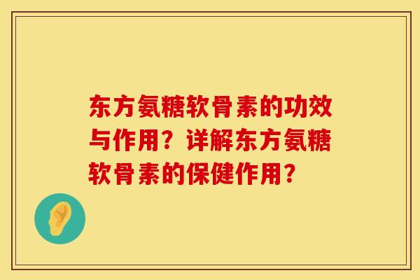 东方氨糖软骨素的功效与作用?详解东方氨糖软骨素的保健作用? 东方氨糖软骨素的功效与作用?详解东方氨糖软骨素的保健作用?