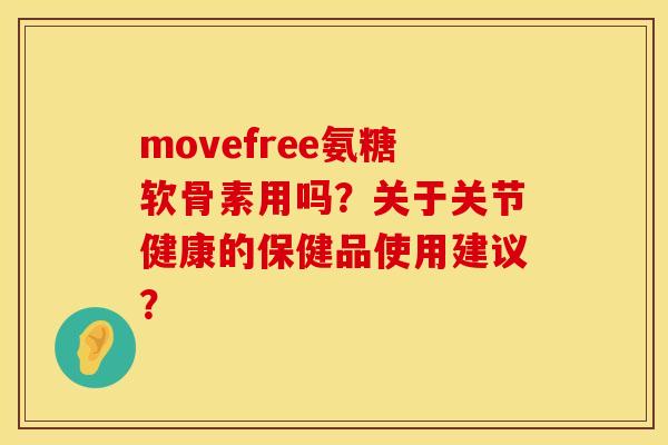 movefree氨糖软骨素用吗？关于关节健康的保健品使用建议？