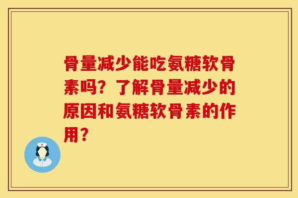 骨量减少能吃氨糖软骨素吗？了解骨量减少的原因和氨糖软骨素的作用？
