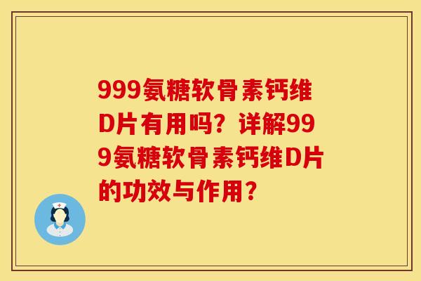 999氨糖软骨素钙维D片有用吗？详解999氨糖软骨素钙维D片的功效与作用？