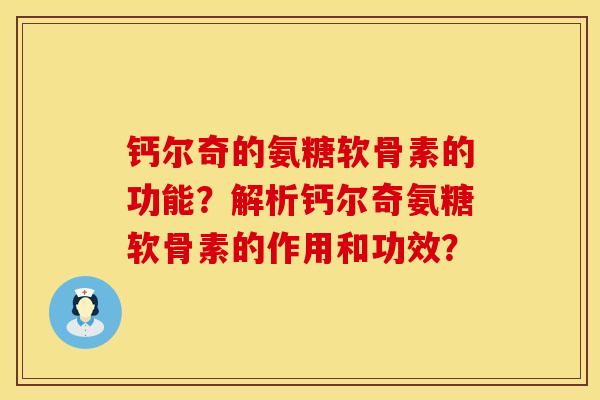 钙尔奇的氨糖软骨素的功能？解析钙尔奇氨糖软骨素的作用和功效？