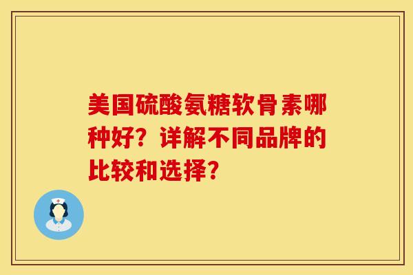美国硫酸氨糖软骨素哪种好？详解不同品牌的比较和选择？