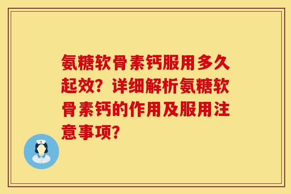 氨糖软骨素钙服用多久起效?详细解析氨糖软骨素钙的作用及服用注意事项? 氨糖软骨素钙服用多久起效?详细解析氨糖软骨素钙的作用及服用注意事项?