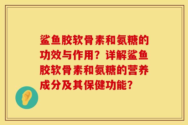 鲨鱼胶软骨素和氨糖的功效与作用？详解鲨鱼胶软骨素和氨糖的营养成分及其保健功能？