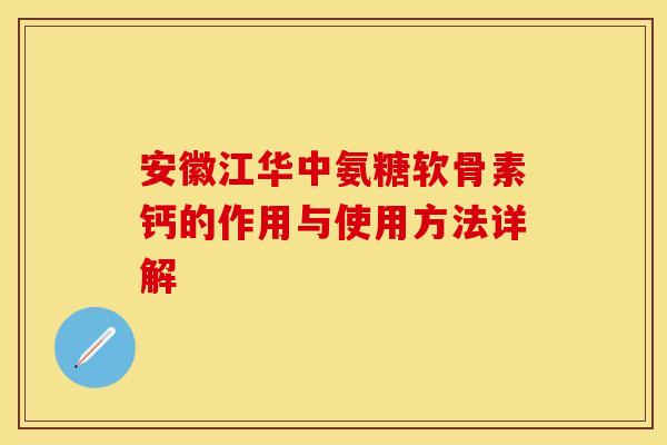 安徽江华中氨糖软骨素钙的作用与使用方法详解