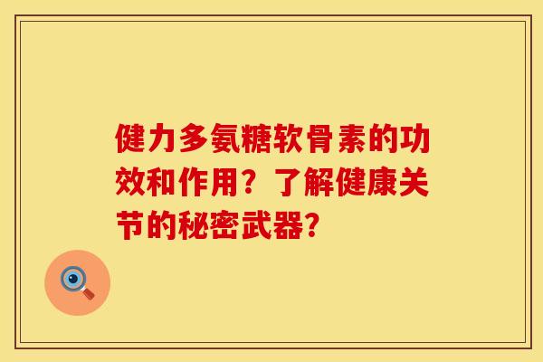 健力多氨糖软骨素的功效和作用？了解健康关节的秘密武器？