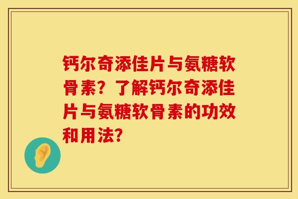 钙尔奇添佳片与氨糖软骨素？了解钙尔奇添佳片与氨糖软骨素的功效和用法？