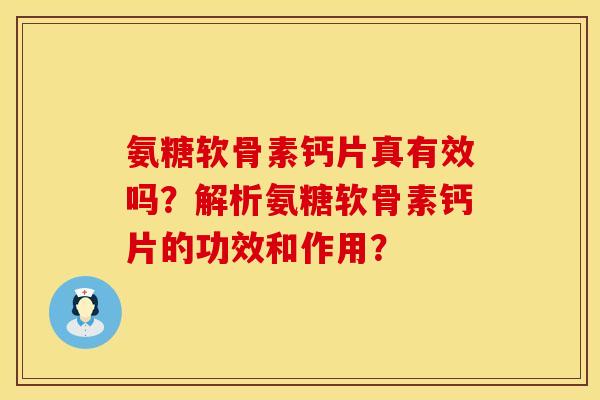 氨糖软骨素钙片真有效吗？解析氨糖软骨素钙片的功效和作用？