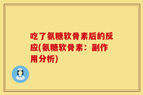 吃了氨糖软骨素后的反应(氨糖软骨素:副作用分析) 吃了氨糖软骨素后的反应(氨糖软骨素:副作用分析)
