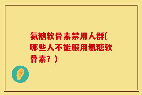 氨糖软骨素禁用人群(哪些人不能服用氨糖软骨素？)