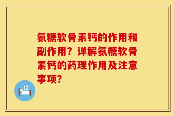 氨糖软骨素钙的作用和副作用?详解氨糖软骨素钙的药理作用及注意事项? 氨糖软骨素钙的作用和副作用?详解氨糖软骨素钙的药理作用及注意事项?