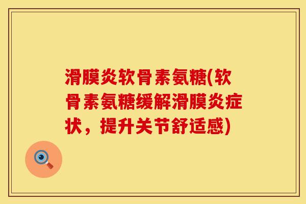 滑膜炎软骨素氨糖(软骨素氨糖缓解滑膜炎症状，提升关节舒适感)