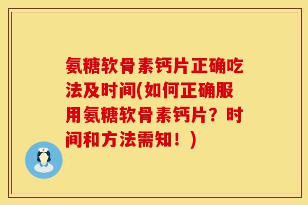 氨糖软骨素钙片正确吃法及时间(如何正确服用氨糖软骨素钙片？时间和方法需知！)