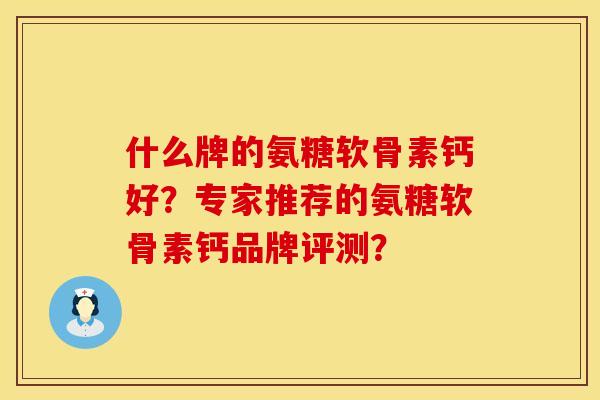 什么牌的氨糖软骨素钙好？专家推荐的氨糖软骨素钙品牌评测？