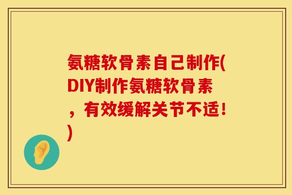氨糖软骨素自己制作(DIY制作氨糖软骨素，有效缓解关节不适！)