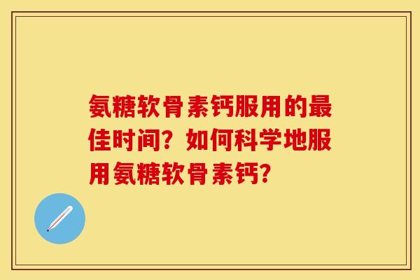 氨糖软骨素钙服用的最佳时间？如何科学地服用氨糖软骨素钙？