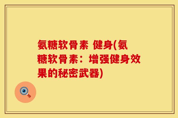 氨糖软骨素 健身(氨糖软骨素：增强健身效果的秘密武器)