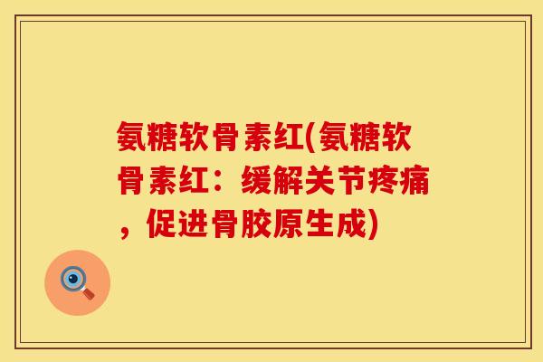氨糖软骨素红(氨糖软骨素红：缓解关节疼痛，促进骨胶原生成)