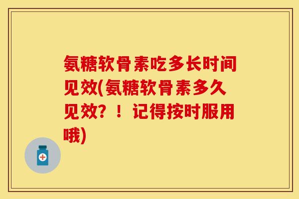 氨糖软骨素吃多长时间见效(氨糖软骨素多久见效？！记得按时服用哦)